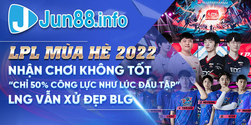 LPL Mùa Hè 2022: Nhận Chơi Không Tốt “Chỉ 50% Công Lực Như Lúc Đấu Tập”, LNG Vẫn Xử Đẹp BLG