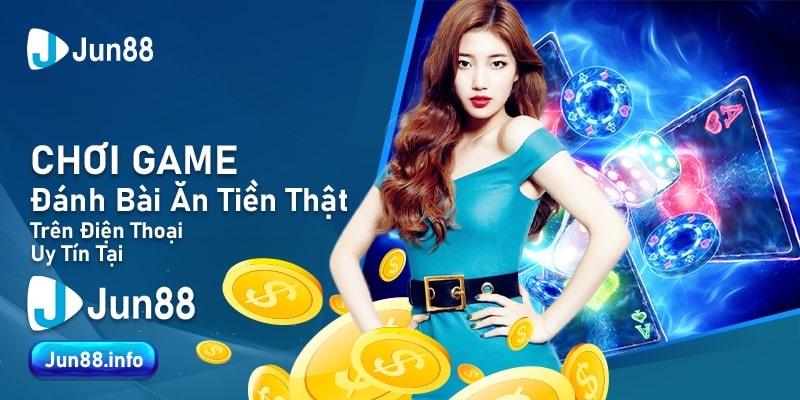 Chơi Game Đánh Bài Ăn Tiền Thật Trên Điện Thoại Uy Tín Tại Jun88