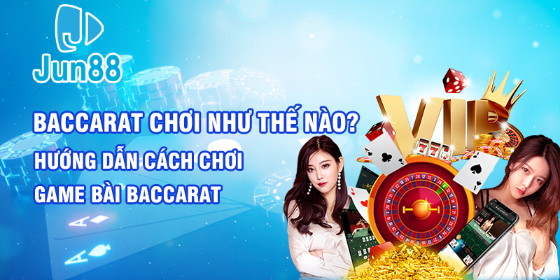 4 Baccarat choi nhu the nao Huong dan cach choi game bai baccarat