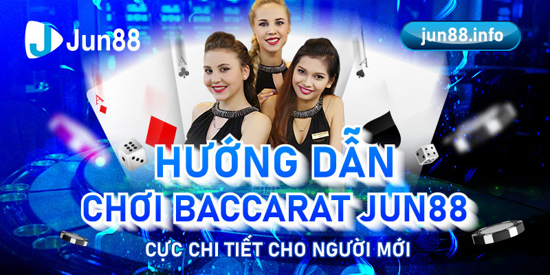 Hướng Dẫn Chơi Baccarat Jun88 Cực Chi Tiết Cho Người Mới