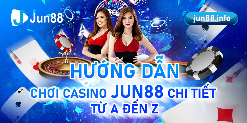 Hướng Dẫn Chơi Casino Jun88 Chi Tiết Từ A Đến Z