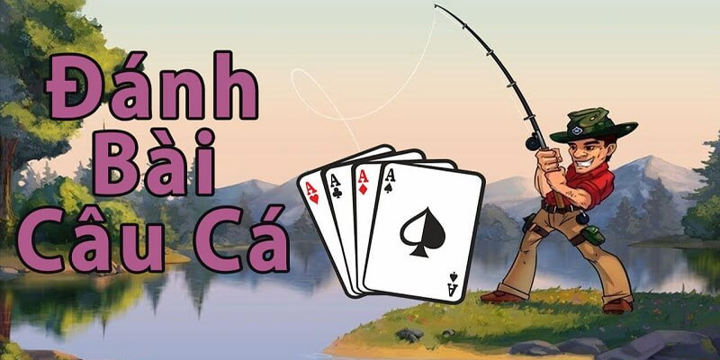 Cách đánh bài câu cá